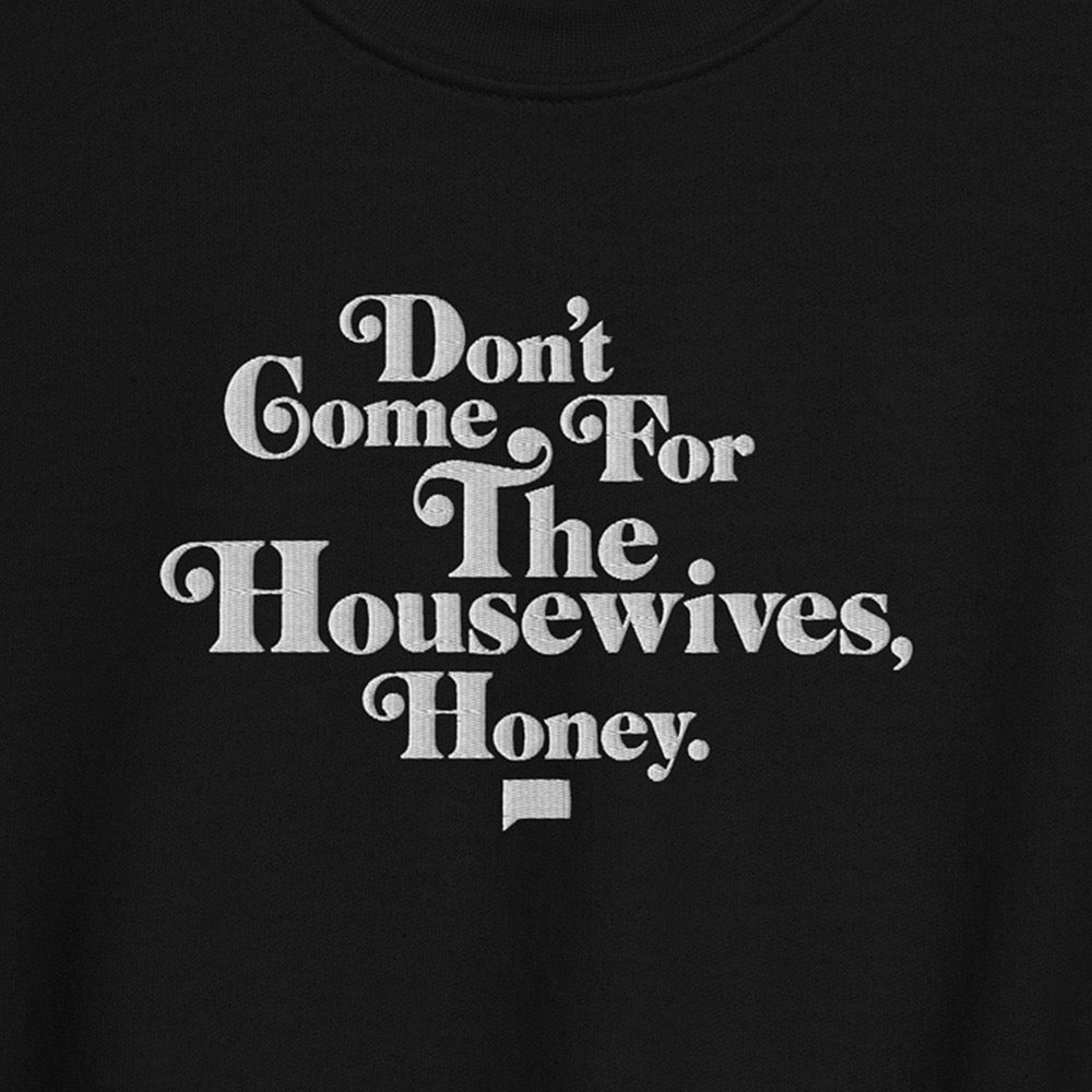 Don't Come for the Housewives, Honey! Embroidered Crewneck