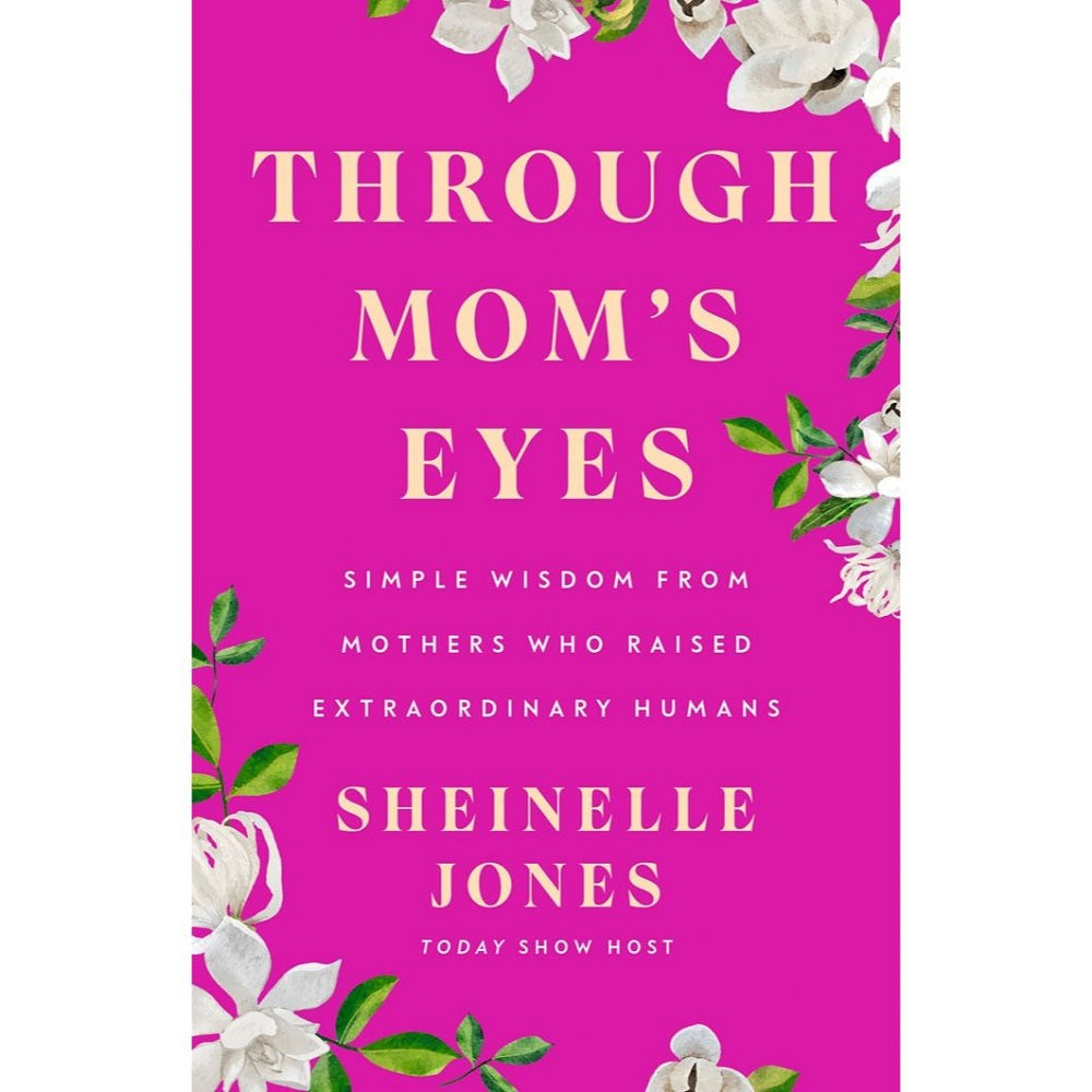 Through Mom's Eyes: Simple Wisdom From Mothers Who Raised Extraordinary Humans
